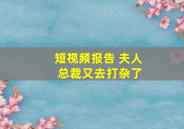 短视频报告 夫人 总裁又去打杂了